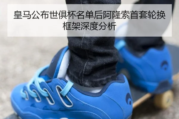 皇马公布世俱杯名单后阿隆索首套轮换框架深度分析